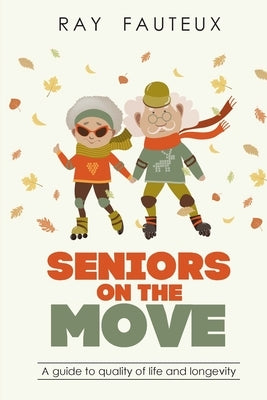 Seniors On The Move: A guide to quality of life and longevity by Fauteux, Ray