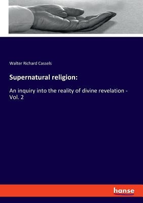 Supernatural religion: An inquiry into the reality of divine revelation - Vol. 2 by Cassels, Walter Richard