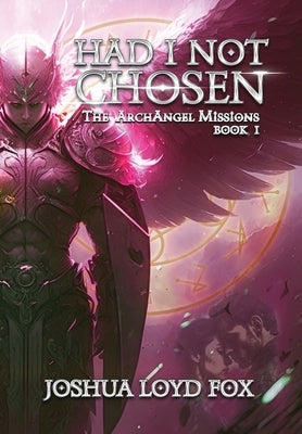 Had I Not Chosen: Book I of The ArchAngel Missions by Fox, Joshua Loyd