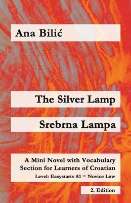 The Silver Lamp / Srebrna lampa: A Mini Novel with Vocabulary Section for Learners of Croatian, Easystarts A1 - Novice Low, 2. Edition by Bilic, Ana