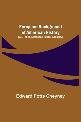 European Background Of American History (Vol. I of The American Nation: A History) by Potts Cheyney, Edward