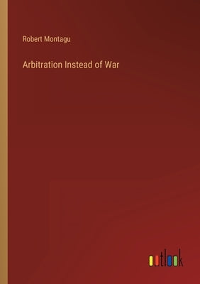 Arbitration Instead of War by Montagu, Robert