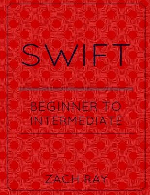 Swift: Beginner to Intermediate by Ray, Zach