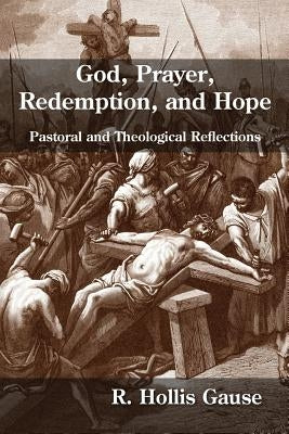 God, Prayer, Redemption, and Hope: Pastoral and Theological Reflections by Gause, R. Hollis