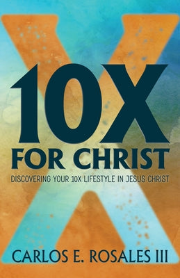10x for Christ: Discovering Your 10x Lifestyle in Jesus Christ by Rosales, Carlos E.
