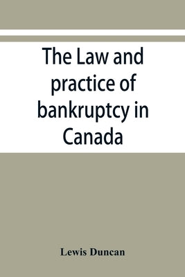 The law and practice of bankruptcy in Canada by Duncan, Lewis