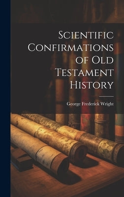 Scientific Confirmations of Old Testament History by Wright, George Frederick