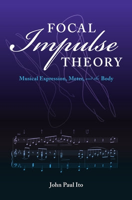 Focal Impulse Theory: Musical Expression, Meter, and the Body by Ito, John Paul