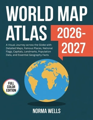 World Map Atlas 2026: A Visual Journey across the Globe with Detailed Maps, Famous Places, National Flags, Capitals, Landmarks, Population Data, and E by Wells, Norma