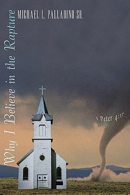 Why I Believe in the Rapture by Palladino, Michael L., Sr.