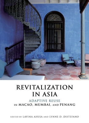Revitalization in Asia: Adaptive Reuse in Macao, Mumbai, and Penang by Ahuja, Lavina