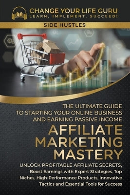 Affiliate Marketing Mastery: The Ultimate Guide to Starting Your Online Business and Earning Passive Income by Guru, Change Your Life