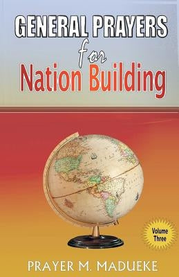 General Prayers for Nation Building: Prayers for Nation Building Vol. 3 by Madueke, Prayer M.