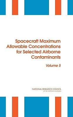 Spacecraft Maximum Allowable Concentrations for Selected Airborne Contaminants: Volume 5 by National Research Council