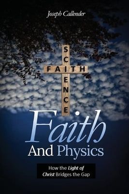 Faith and Physics: How the Light of Christ Bridges the Gap by Callender, Joseph I.