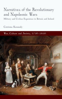 Narratives of the Revolutionary and Napoleonic Wars: Military and Civilian Experience in Britain and Ireland by Kennedy, C.