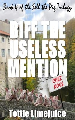 Biff the Useless Mention: Book 4 of the Sell the Pig trilogy by Limejuice, Tottie