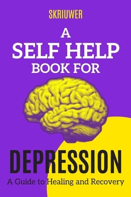 A Self Help Book for Depression: A Practical Guide to Healing and Recovery by Skriuwer Com