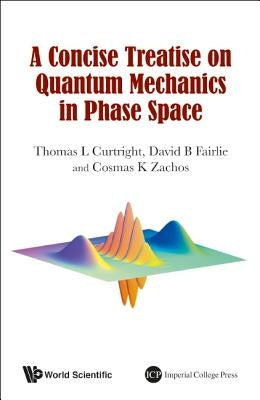 A Concise Treatise on Quantum Mechanics in Phase Space by Curtright, Thomas L.