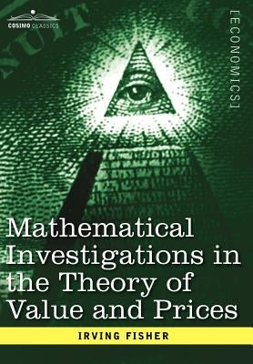 Mathematical Investigations in the Theory of Value and Prices, and Appreciation and Interest by Fisher, Irving