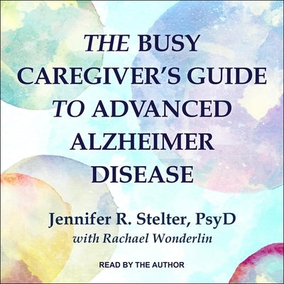 The Busy Caregiver's Guide to Advanced Alzheimer Disease by Stelter, Jennifer R.