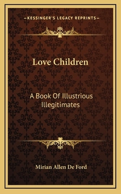 Love Children: A Book Of Illustrious Illegitimates by De Ford, Mirian Allen