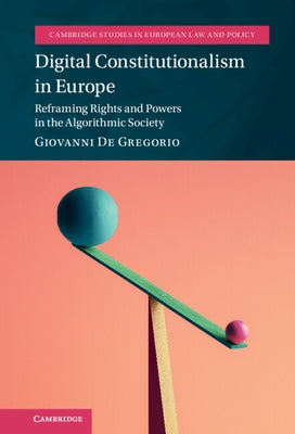 Digital Constitutionalism in Europe: Reframing Rights and Powers in the Algorithmic Society by de Gregorio, Giovanni