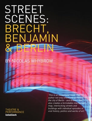 Street Scenes: Brecht, Benjamin and Berlin by Whybrow, Nicolas