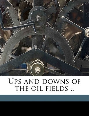 Ups and Downs of the Oil Fields .. by Calvert, William N.