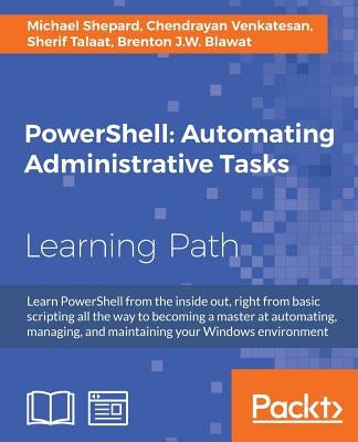 PowerShell Automating Administrative Tasks: The art of automating and managing Windows environments by Talaat, Sherif