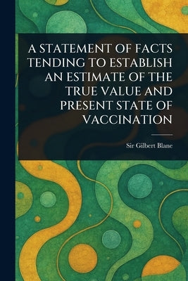 A Statement of Facts Tending to Establish an Estimate of the True Value and Present State of Vaccination by Blane, Gilbert