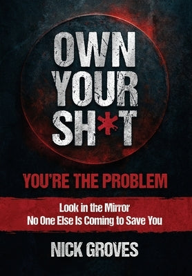 Own Your Sh*t: You're the Problem by Groves, Nicholas