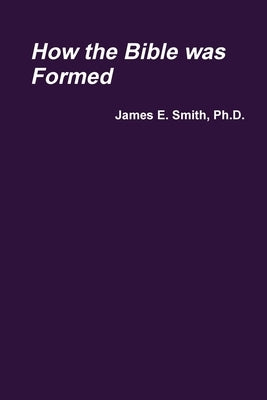How the Bible was Formed by Smith, James E.