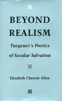 Beyond Realism: Turgenev's Poetics of Secular Salvation by Allen, Elizabeth Cheresh