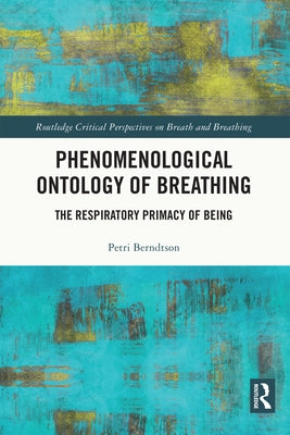 Phenomenological Ontology of Breathing: The Respiratory Primacy of Being by Berndtson, Petri