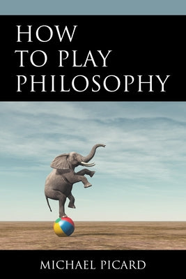 How to Play Philosophy by Picard, Michael