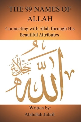 The 99 names of Allah: Connecting with Allah through His Beautiful Attributes by Jubril, Abdullah