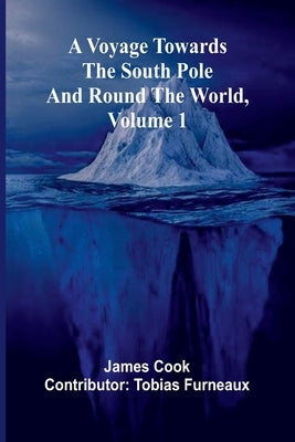 A Voyage Towards the South Pole and Round the World, Volume 1 by Cook (Contributor Tobias Furneaux)