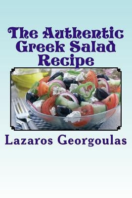 The Authentic Greek Salad Recipe: As Seen In Verified Greek Restaurants by Georgoulas, Lazaros