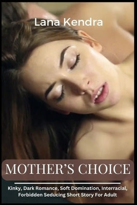 Mother's Choice: Kinky, Dark Romance, Soft Domination, Interracial, Forbidden Seducing Short Story For Adult by Kendra, Lana