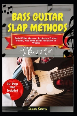 Bass Guitar Slap Methods: Build Killer Groove, Explosive Thumb Power, And Funk-Level Precision In Weeks by Koeny, Isaac