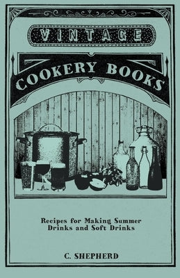 Recipes for Making Summer Drinks and Soft Drinks by Shepherd, C.