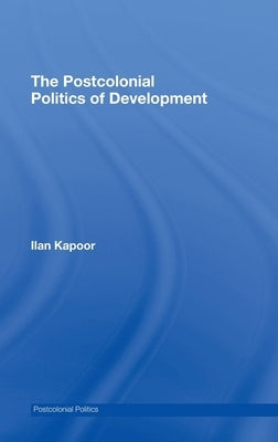 The Postcolonial Politics of Development by Kapoor, Ilan
