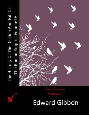 The History Of The Decline And Fall Of The Roman Empire, Volume IV by Gibbon, Edward