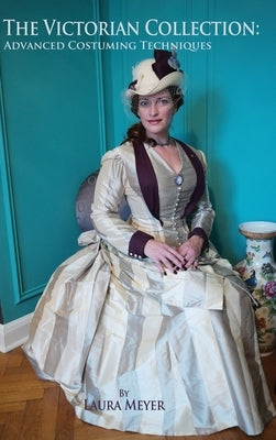 The Victorian Collection: Advanced Costuming Techniques by Meyer, Laura