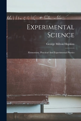 Experimental Science: Elementary, Practical And Experimental Physics by Hopkins, George Milton