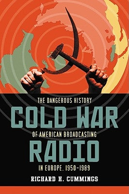 Cold War Radio: The Dangerous History of American Broadcasting in Europe, 1950-1989 by Cummings, Richard H.