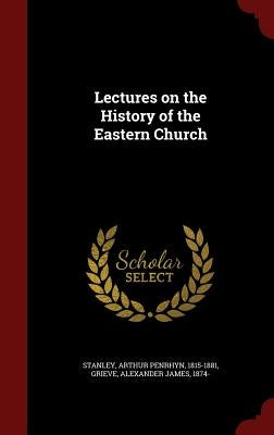 Lectures on the History of the Eastern Church by Stanley, Arthur Penrhyn