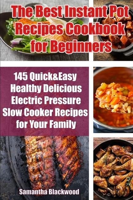The Best Instant Pot Recipes Cookbook for Beginners: 145 Quick & Easy Healthy Delicious Electric Pressure Slow Cooker Recipes for Your Family by Blackwood, Samantha