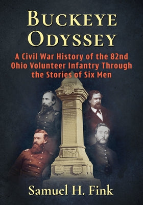 Buckeye Odyssey: A Civil War History of the 82nd Ohio Volunteer Infantry Through the Stories of Six Men by Fink, Samuel H.